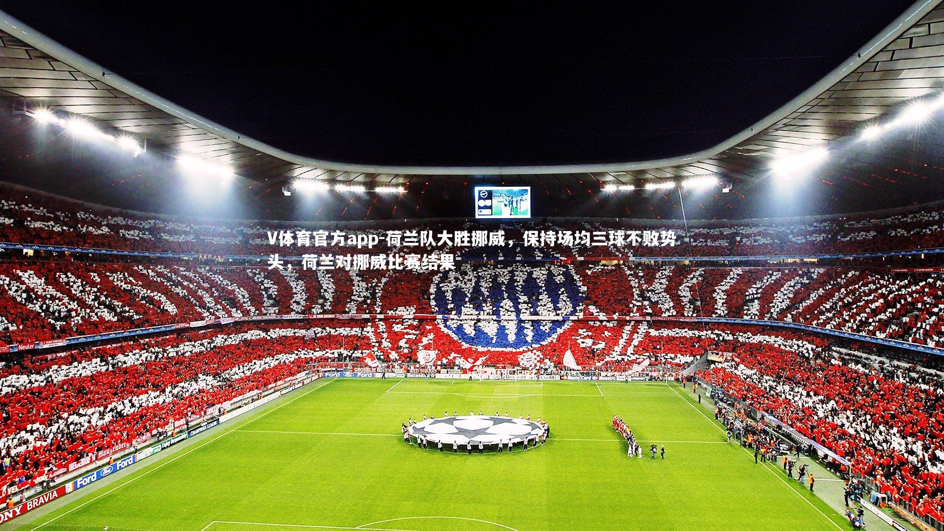 荷兰队大胜挪威，保持场均三球不败势头，荷兰对挪威比赛结果