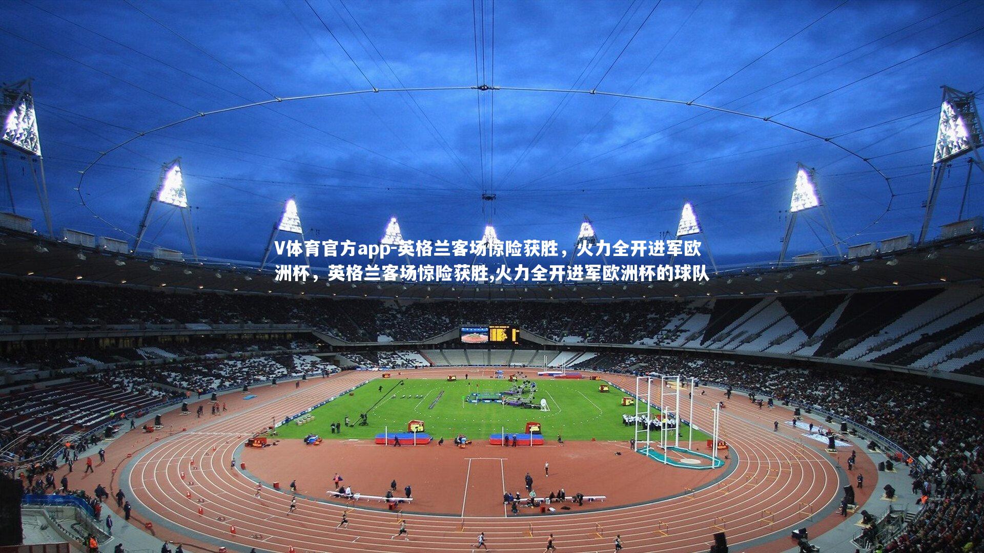 V体育官方app-英格兰客场惊险获胜，火力全开进军欧洲杯，英格兰客场惊险获胜,火力全开进军欧洲杯的球队