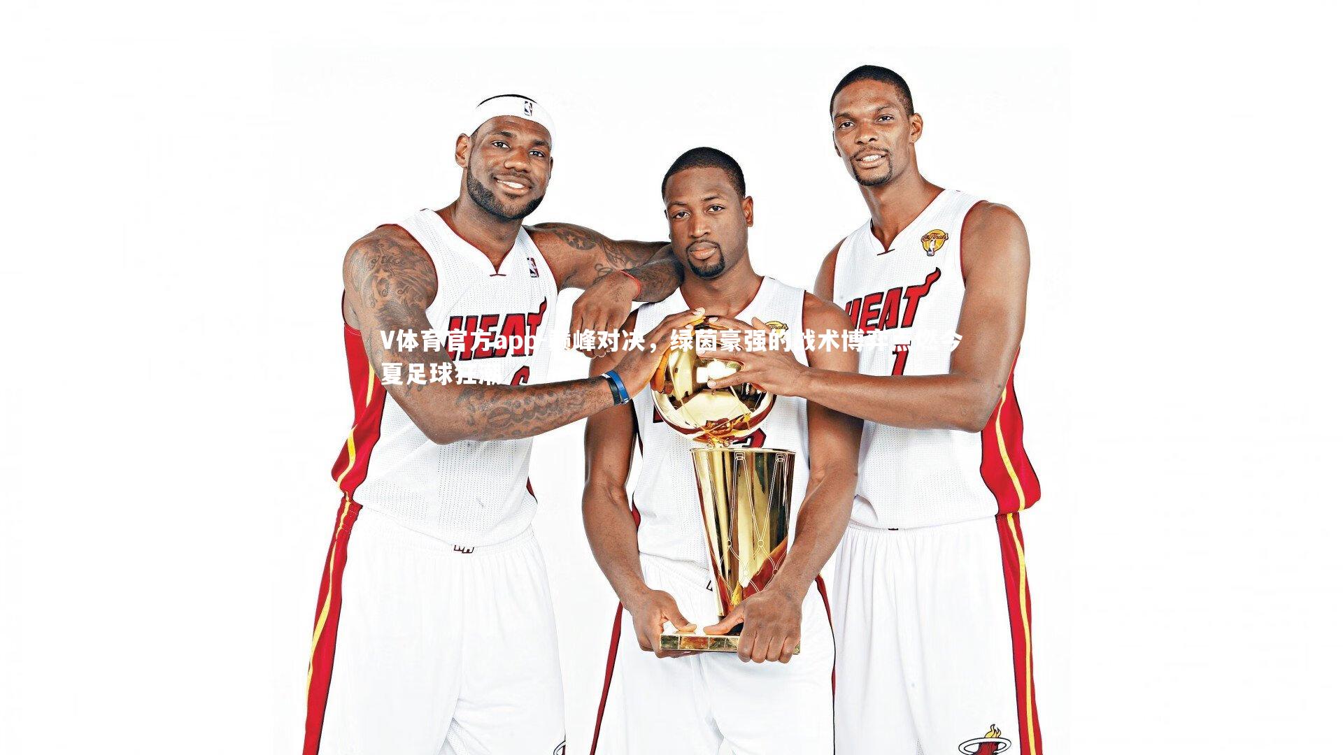 巅峰对决,绿茵豪强的战术博弈点燃今夏足球狂潮