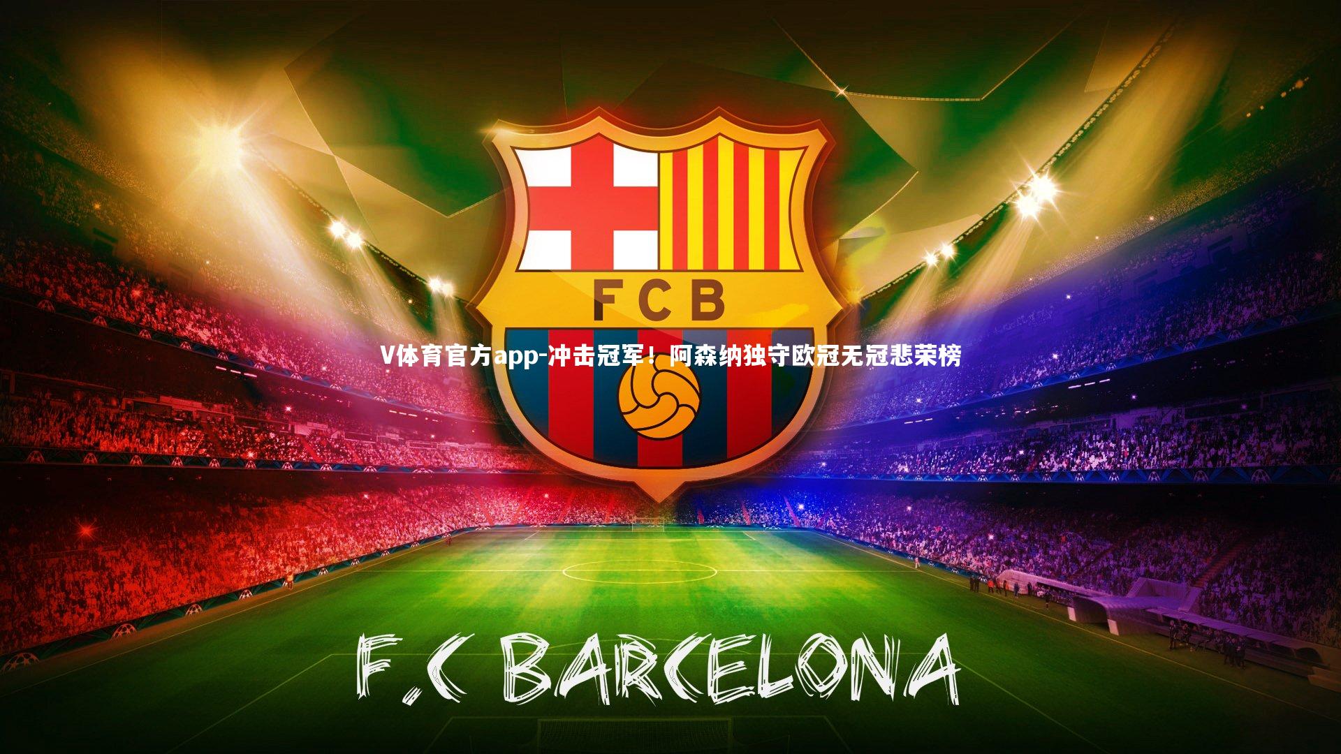 冲击冠军！阿森纳独守欧冠无冠悲荣榜