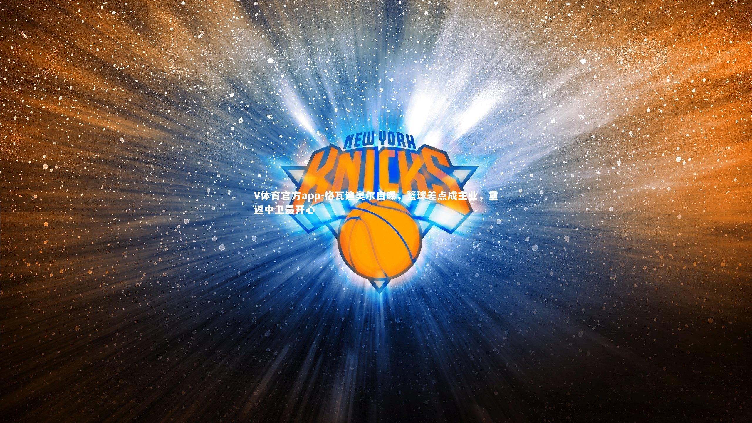 格瓦迪奥尔自曝，篮球差点成主业，重返中卫最开心