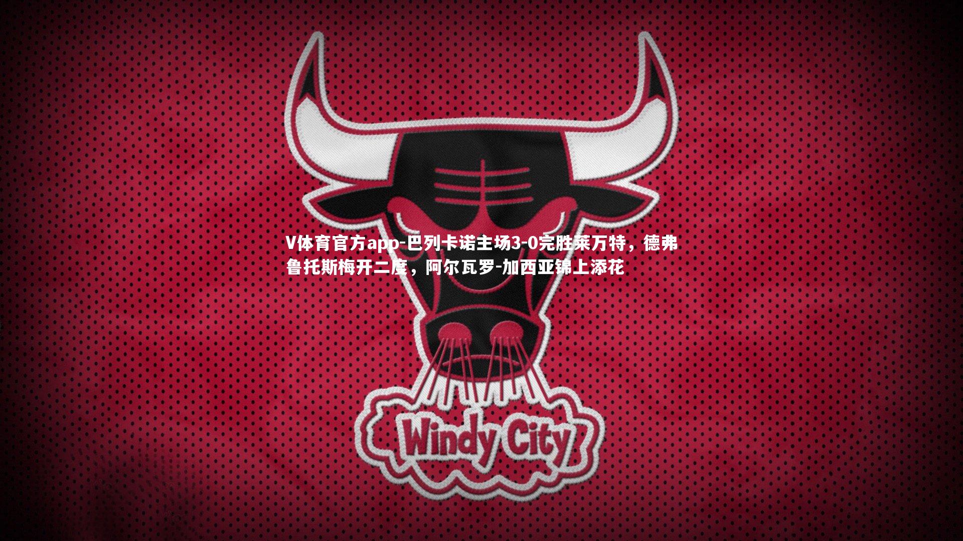 V体育官方app-巴列卡诺主场3-0完胜莱万特，德弗鲁托斯梅开二度，阿尔瓦罗-加西亚锦上添花