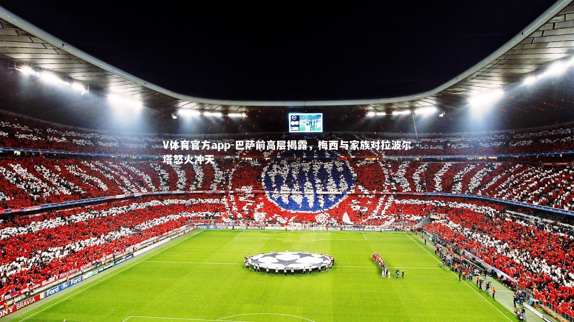 V体育官方app-巴萨前高层揭露，梅西与家族对拉波尔塔怒火冲天