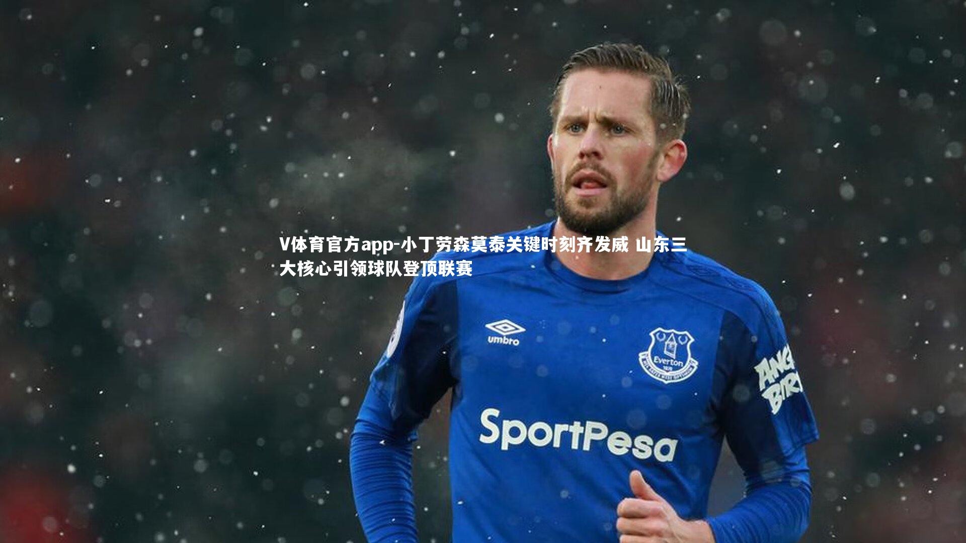 V体育官方app-小丁劳森莫泰关键时刻齐发威 山东三大核心引领球队登顶联赛