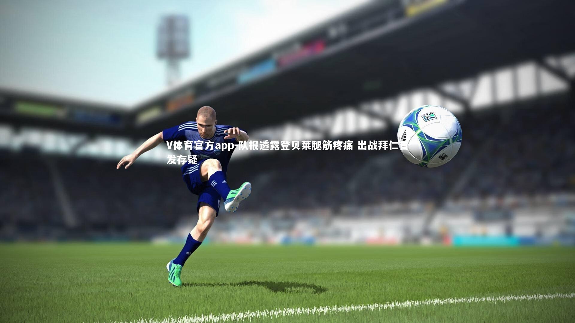 V体育官方app-队报透露登贝莱腿筋疼痛 出战拜仁首发存疑