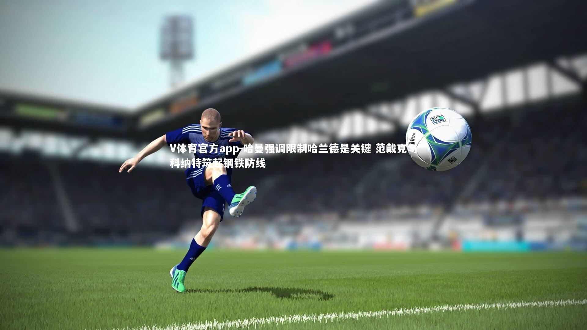 哈曼强调限制哈兰德是关键 范戴克与科纳特筑起钢铁防线