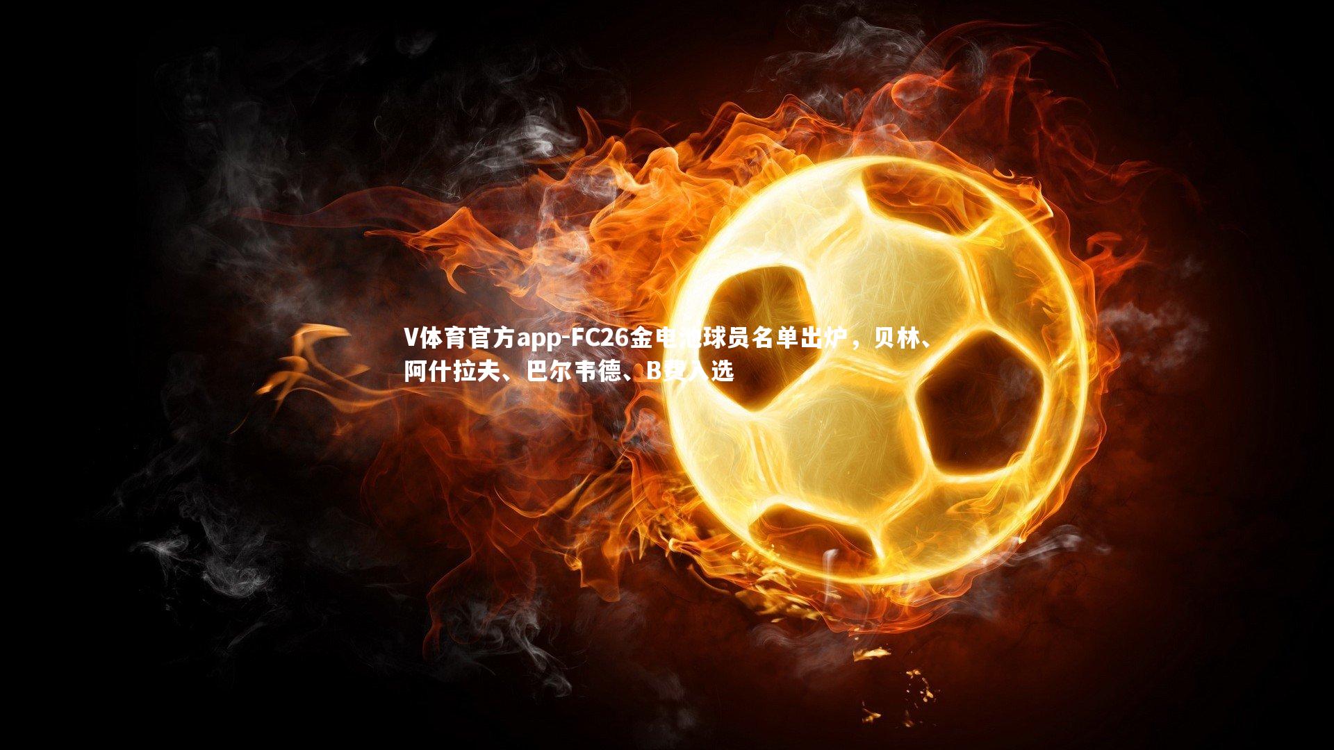 FC26金电池球员名单出炉，贝林、阿什拉夫、巴尔韦德、B费入选