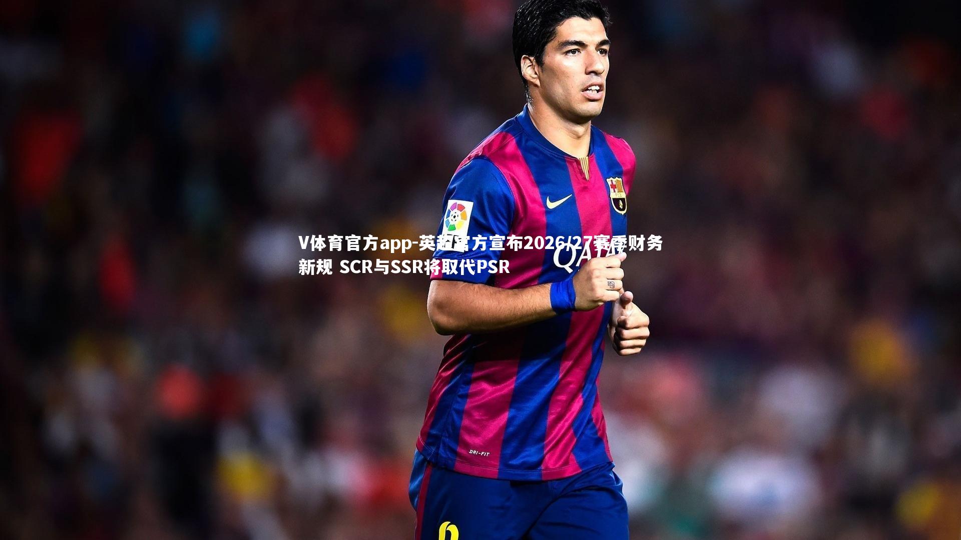 V体育官方app-英超官方宣布2026/27赛季财务新规 SCR与SSR将取代PSR