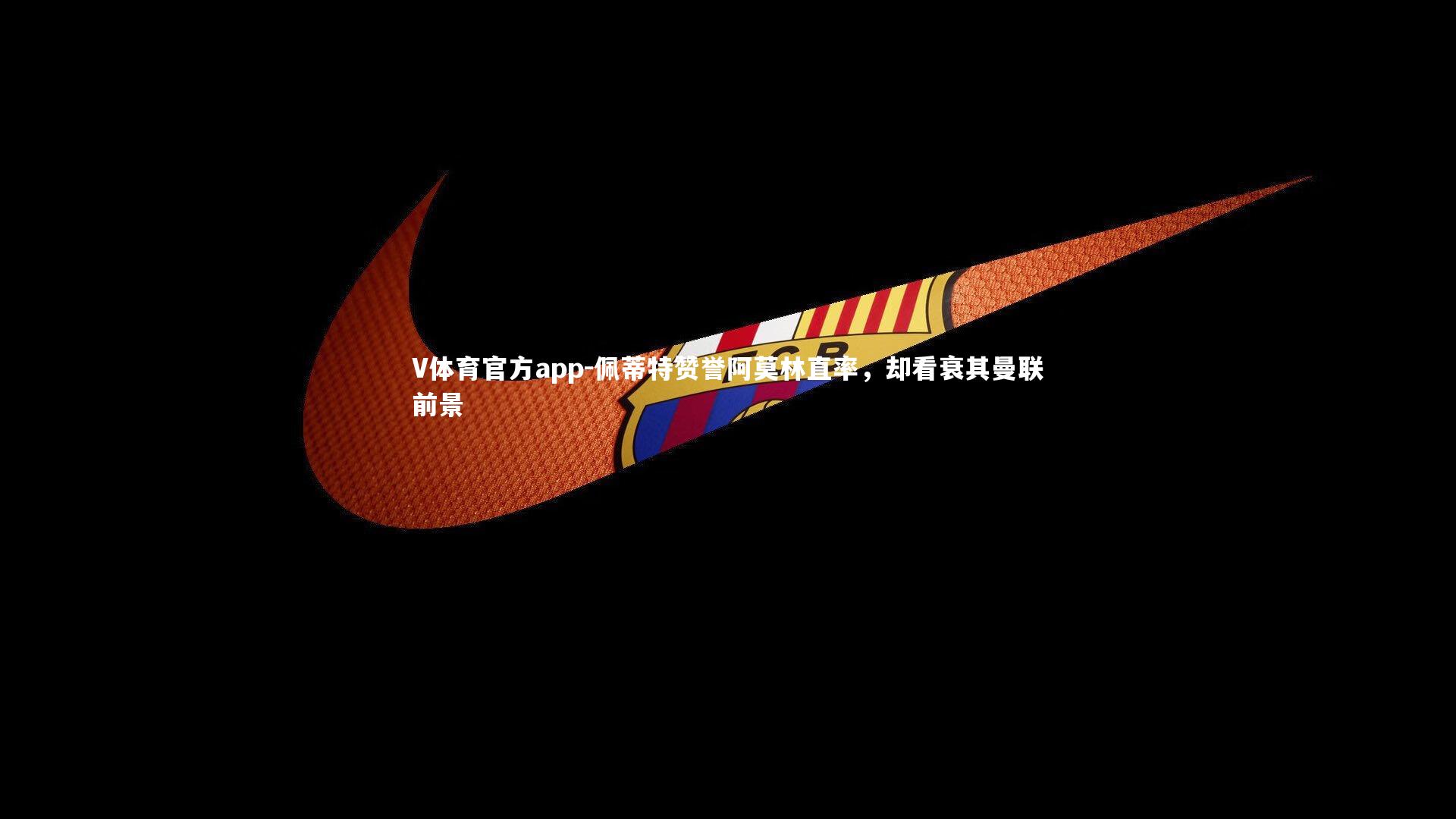 V体育官方app-佩蒂特赞誉阿莫林直率，却看衰其曼联前景