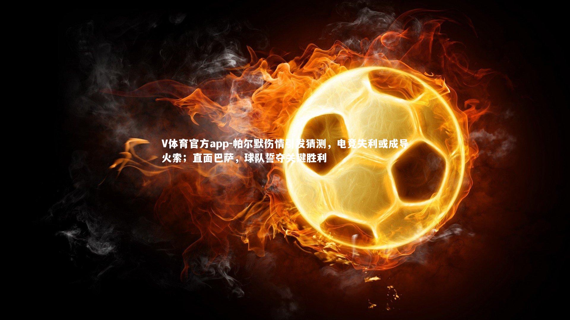 帕尔默伤情引发猜测,电竞失利或成导火索;直面巴萨,球队誓夺关键胜利