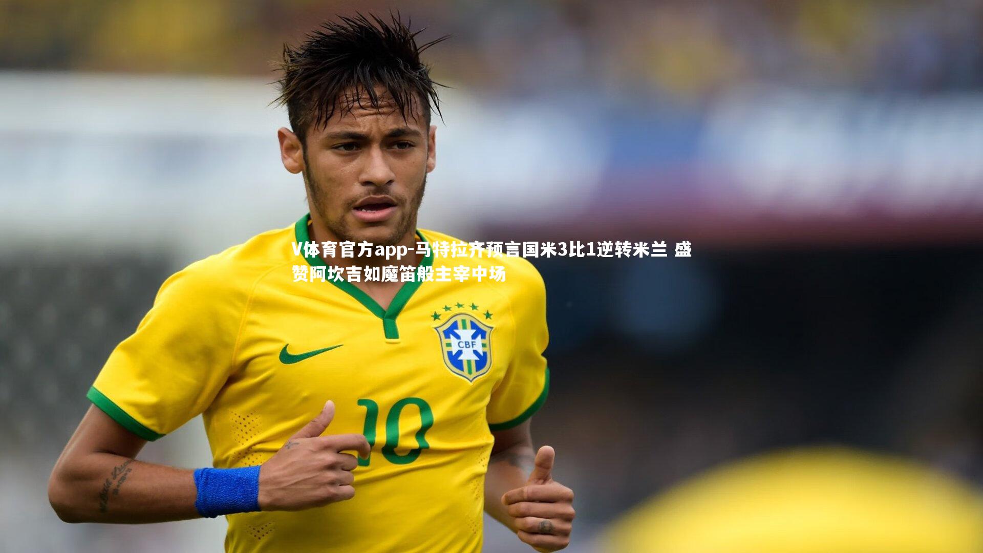 V体育官方app-马特拉齐预言国米3比1逆转米兰 盛赞阿坎吉如魔笛般主宰中场