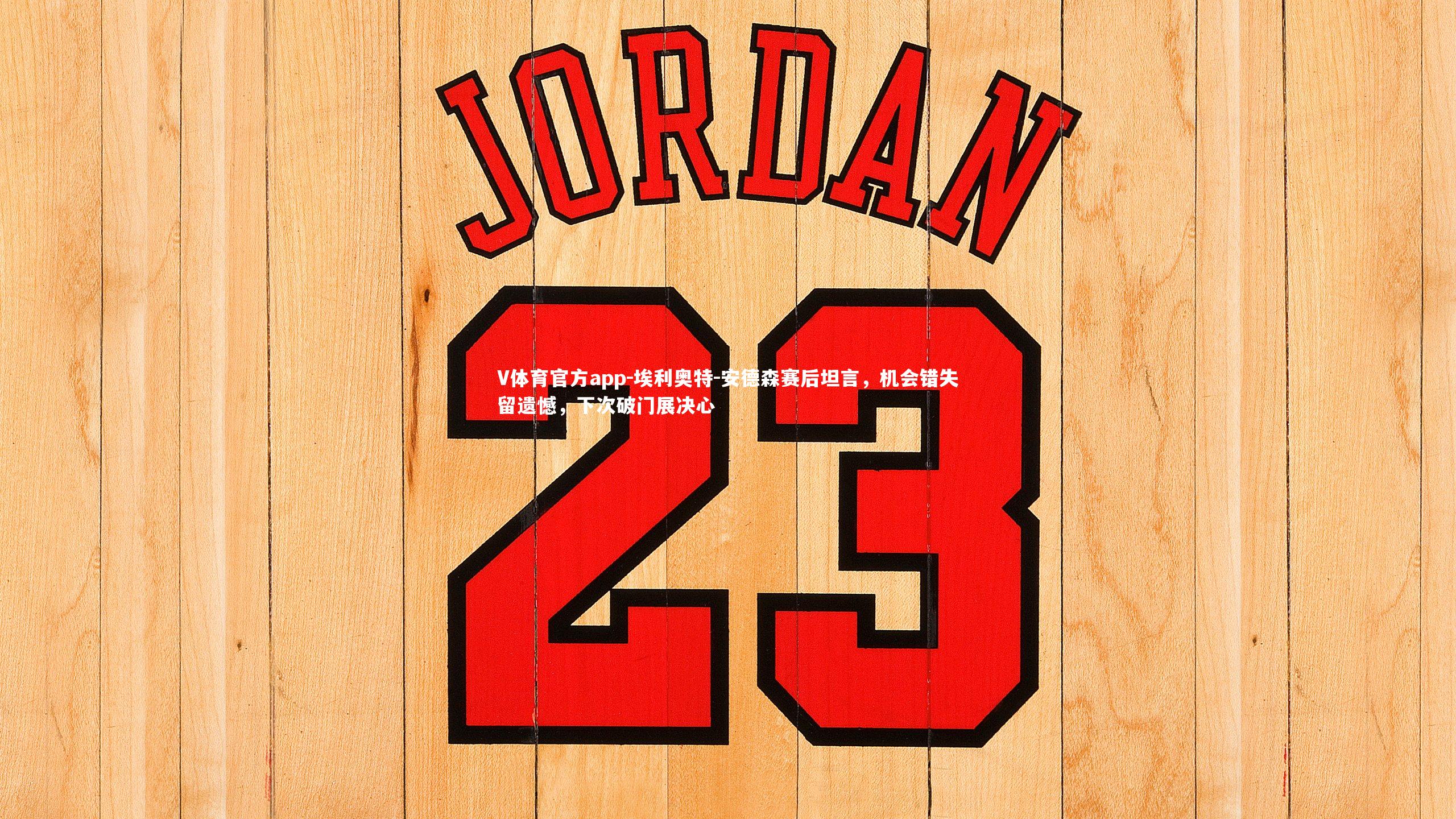 埃利奥特-安德森赛后坦言，机会错失留遗憾，下次破门展决心